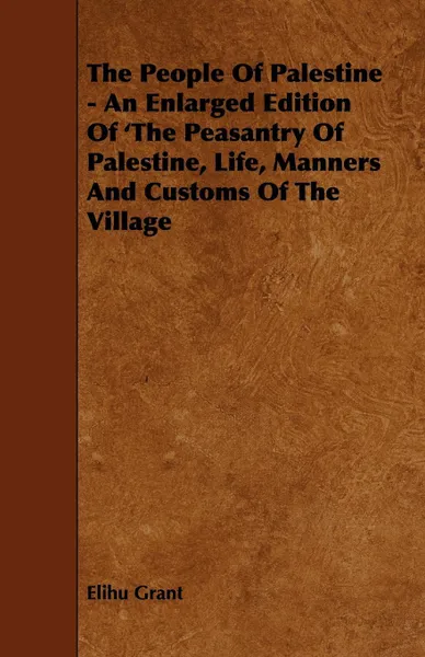 Обложка книги The People of Palestine - An Enlarged Edition of 'The Peasantry of Palestine, Life, Manners and Customs of the Village, Elihu Grant