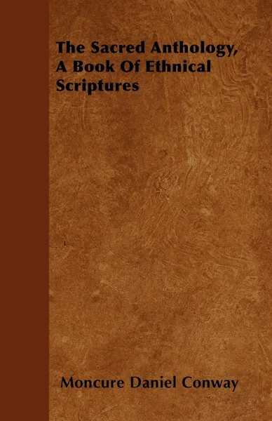 Обложка книги The Sacred Anthology,  A Book Of Ethnical Scriptures, Moncure Daniel Conway