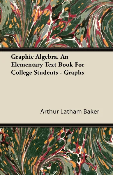 Обложка книги Graphic Algebra. an Elementary Text Book for College Students - Graphs, Arthur Latham Baker