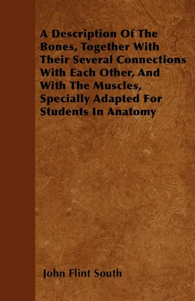 Обложка книги A Description Of The Bones, Together With Their Several Connections With Each Other, And With The Muscles, Specially Adapted For Students In Anatomy, John Flint South