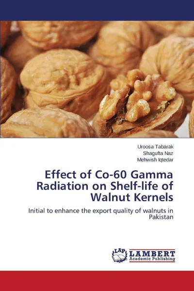 Обложка книги Effect of Co-60 Gamma Radiation on Shelf-life of Walnut Kernels, Tabarak Uroosa, Naz Shagufta, Iqtedar Mehwish