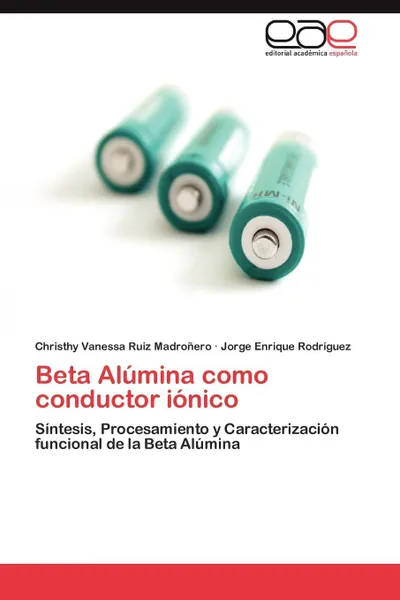 Обложка книги Beta Alumina Como Conductor Ionico, Christhy Vanessa Ruiz Madro Ero, Jorge Enrique Rodr Guez, Jorge Enrique Rodriguez