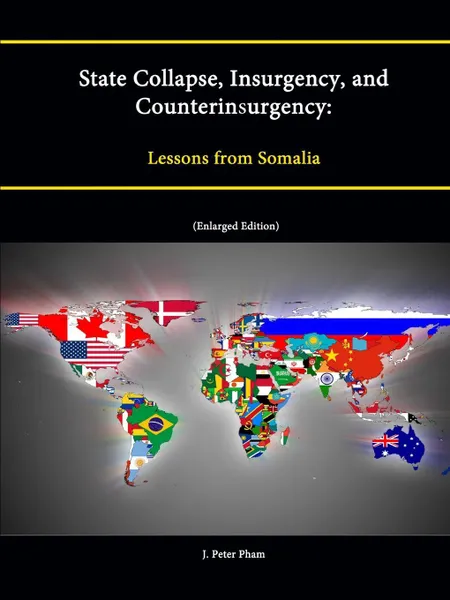 Обложка книги State Collapse, Insurgency, and Counterinsurgency. Lessons from Somalia (Enlarged Edition), Strategic Studies Institute, U. S. Army War College, J. Peter Pham