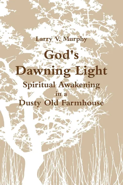 Обложка книги God's Dawning Light; Spiritual Awakening in a Dusty Old Farmhouse, Larry V. Murphy