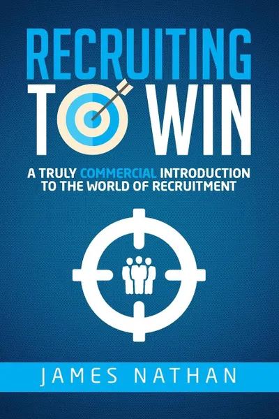 Обложка книги Recruiting to Win. A Truly Commercial Introduction to the World of Recruitment, James Nathan