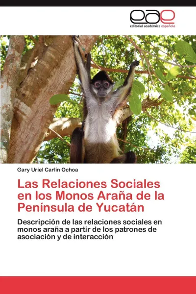 Обложка книги Las Relaciones Sociales En Los Monos Arana de La Peninsula de Yucatan, Gary Uriel Carl N. Ochoa, Gary Uriel Carlin Ochoa