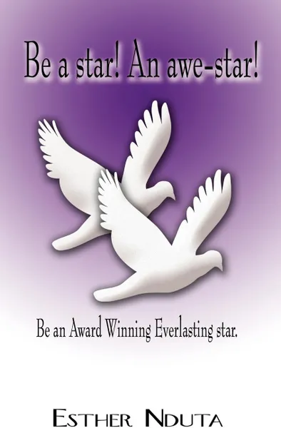 Обложка книги Be a Star! an Awe-Star!. Be an Award Winning Everlasting Star., Esther Nduta