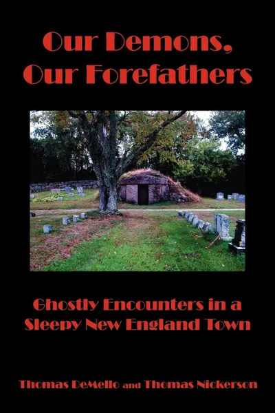 Обложка книги Our Demons, Our Forefathers. Ghostly Encounters in a Sleepy New England Town, Thomas DeMello, Thomas Nickerson