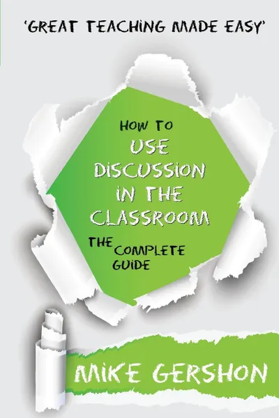 Обложка книги How to Use Discussion in the Classroom The Complete Guide, Mike Gershon