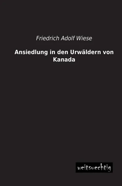 Обложка книги Ansiedlung in Den Urwaldern Von Kanada, Friedrich Adolf Wiese