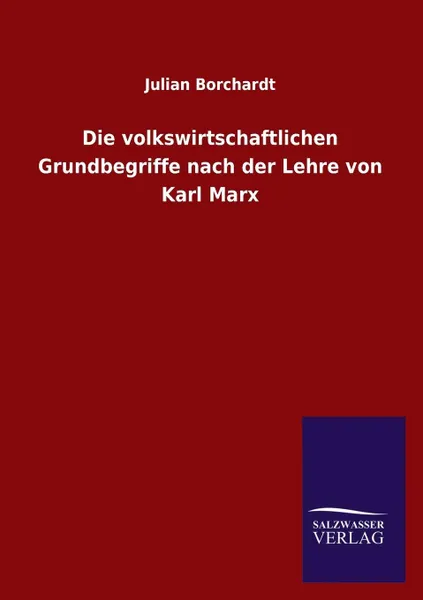 Обложка книги Die volkswirtschaftlichen Grundbegriffe nach der Lehre von Karl Marx, Julian Borchardt