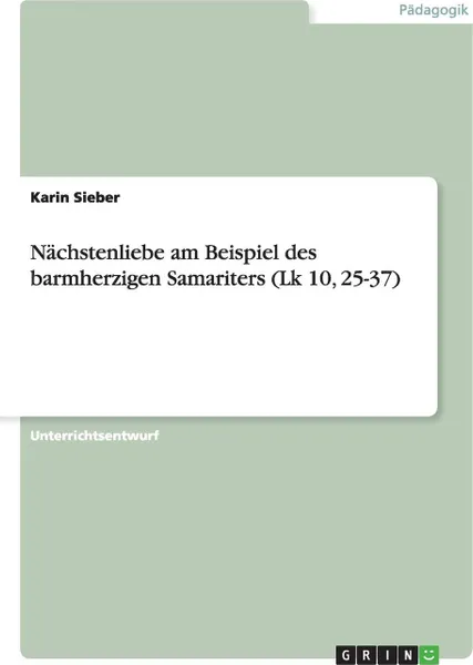 Обложка книги Nachstenliebe am Beispiel des barmherzigen Samariters (Lk 10, 25-37), Karin Sieber