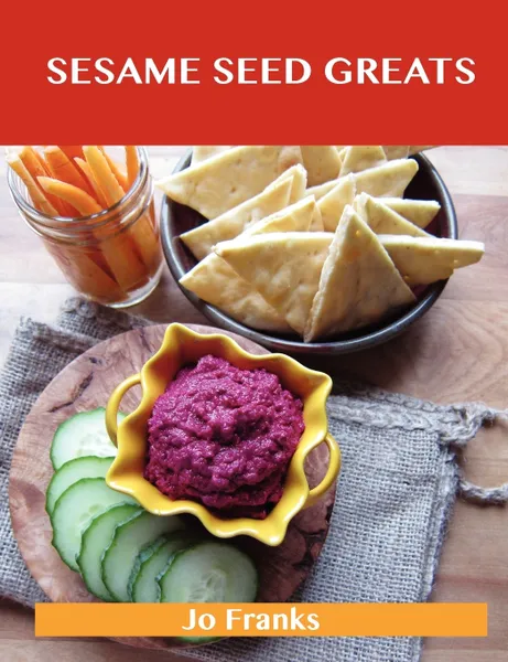 Обложка книги Sesame Seed Greats. Delicious Sesame Seed Recipes, the Top 77 Sesame Seed Recipes, Jo Franks