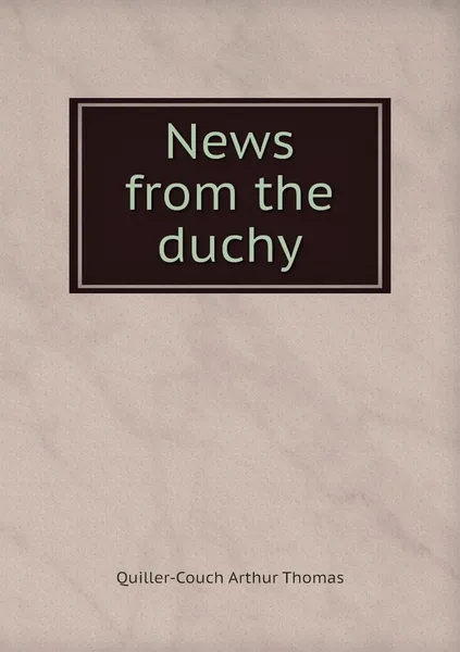 Обложка книги News from the duchy, Quiller-Couch Arthur Thomas