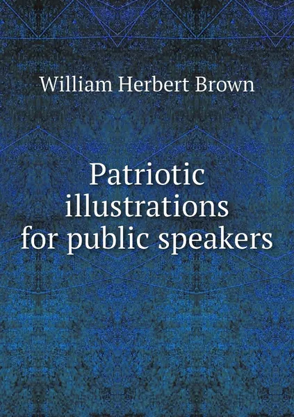 Обложка книги Patriotic illustrations for public speakers, William Herbert Brown