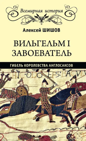 Обложка книги Вильгельм I Завоеватель. Гибель королевства англосаксов, Алексей Шишов