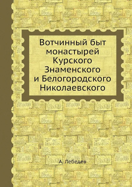 Обложка книги Вотчинный быт монастырей Курского Знаменского и Белогородского Николаевского, А. Лебедев