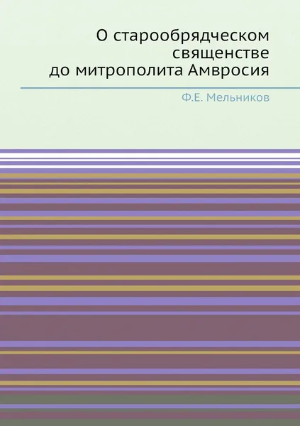 Обложка книги О старообрядческом священстве до митрополита Амвросия, Ф.Е. Мельников