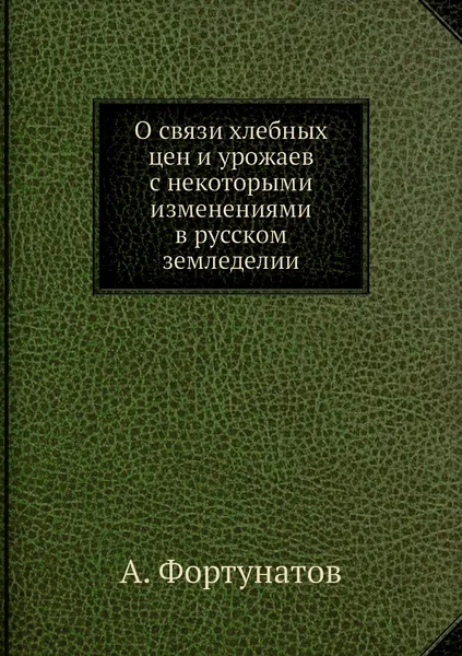 Обложка книги О связи хлебных цен и урожаев с некоторыми изменениями в русском земледелии, А. Фортунатов