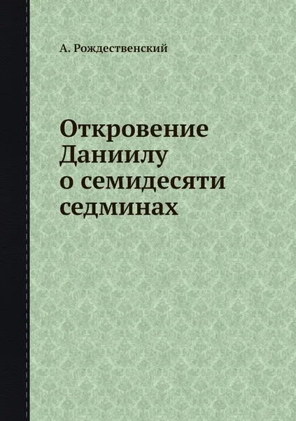 Обложка книги Откровение Даниилу о семидесяти седминах, А. Рождественский