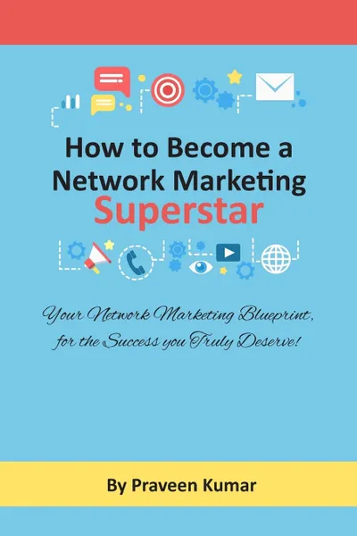 Обложка книги How to Become Network Marketing Superstar. Your Network Marketing Blueprint, for the Success you Truly Deserve!, Praveen Kumar