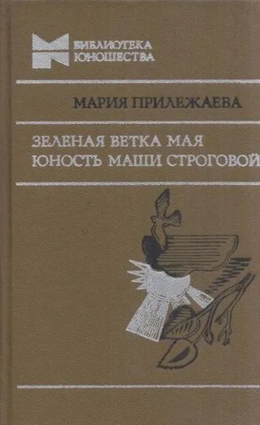 Обложка книги Зеленая ветка мая. Юность Маши Строговой, Мария Прилежаева