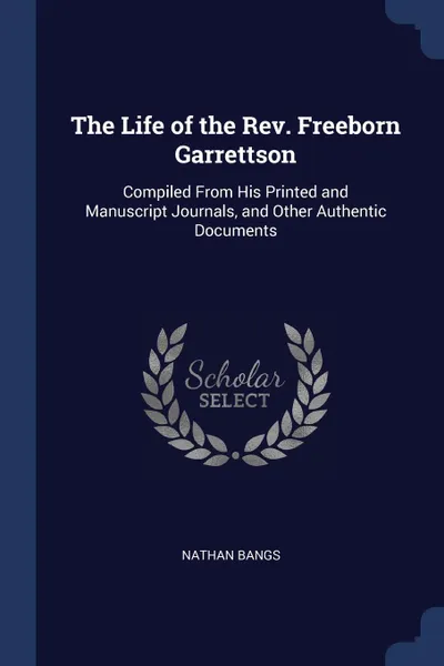 Обложка книги The Life of the Rev. Freeborn Garrettson. Compiled From His Printed and Manuscript Journals, and Other Authentic Documents, Nathan Bangs