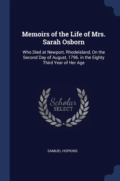 Обложка книги Memoirs of the Life of Mrs. Sarah Osborn. Who Died at Newport, Rhodeisland, On the Second Day of August, 1796. in the Eighty Third Year of Her Age, Samuel Hopkins