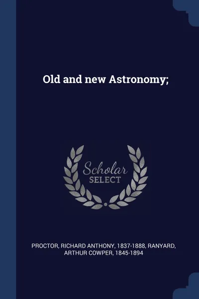 Обложка книги Old and new Astronomy;, Richard Anthony Proctor, Arthur Cowper Ranyard