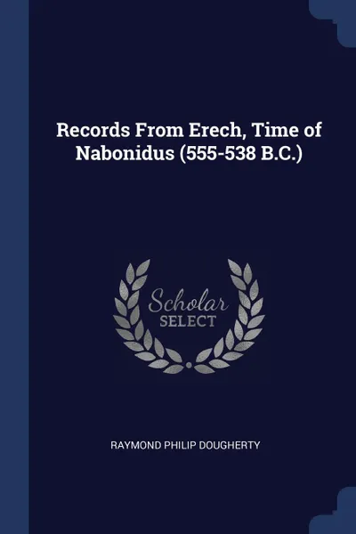 Обложка книги Records From Erech, Time of Nabonidus (555-538 B.C.), Raymond Philip Dougherty