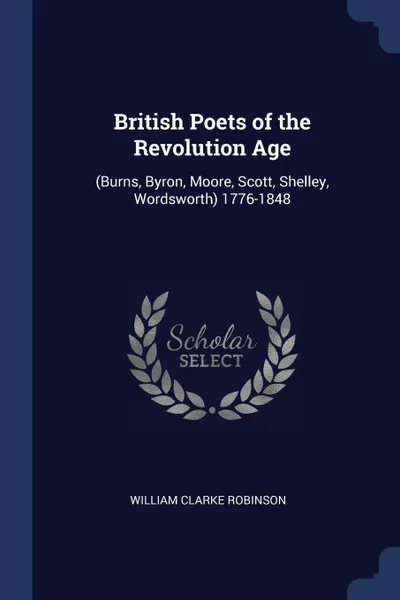 Обложка книги British Poets of the Revolution Age. (Burns, Byron, Moore, Scott, Shelley, Wordsworth) 1776-1848, William Clarke Robinson