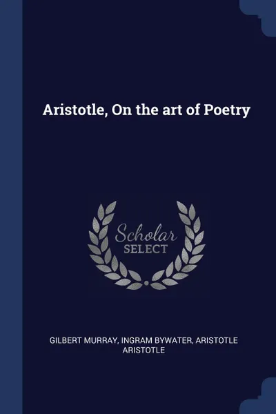 Обложка книги Aristotle, On the art of Poetry, Gilbert Murray, Ingram Bywater, Aristotle Aristotle