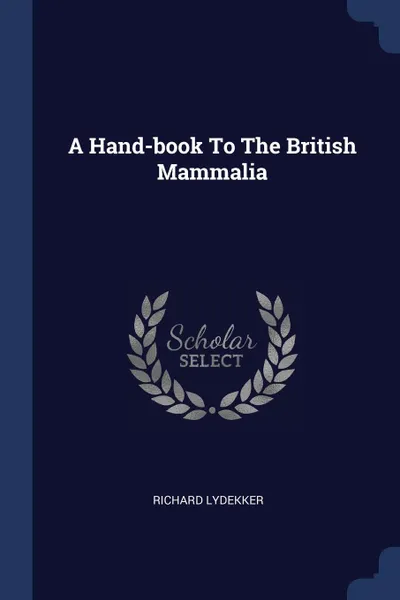 Обложка книги A Hand-book To The British Mammalia, Richard Lydekker