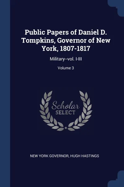 Обложка книги Public Papers of Daniel D. Tompkins, Governor of New York, 1807-1817. Military--vol. I-III; Volume 3, New York Governor, Hugh Hastings