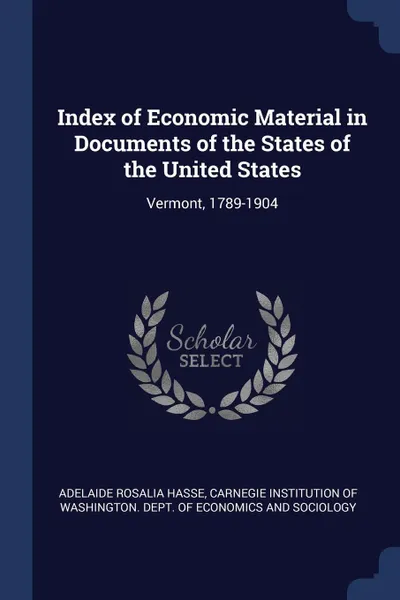 Обложка книги Index of Economic Material in Documents of the States of the United States. Vermont, 1789-1904, Adelaide Rosalia Hasse