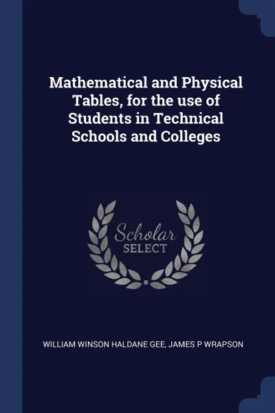 Обложка книги Mathematical and Physical Tables, for the use of Students in Technical Schools and Colleges, William Winson Haldane Gee, James P Wrapson