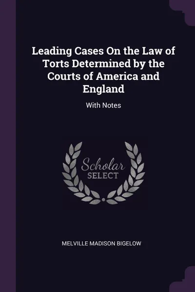 Обложка книги Leading Cases On the Law of Torts Determined by the Courts of America and England. With Notes, Melville Madison Bigelow