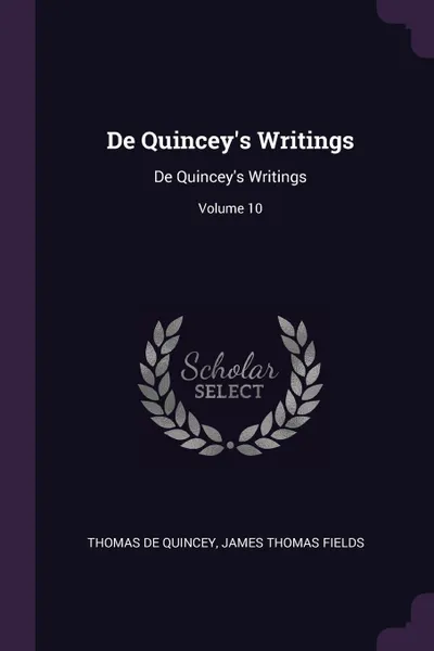 Обложка книги De Quincey's Writings. De Quincey's Writings; Volume 10, Thomas De Quincey, James Thomas Fields