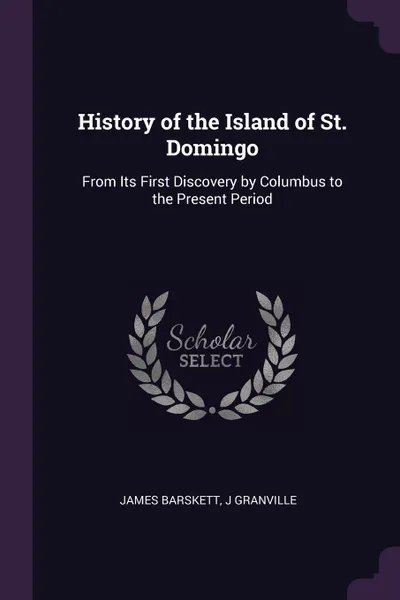 Обложка книги History of the Island of St. Domingo. From Its First Discovery by Columbus to the Present Period, James Barskett, J Granville