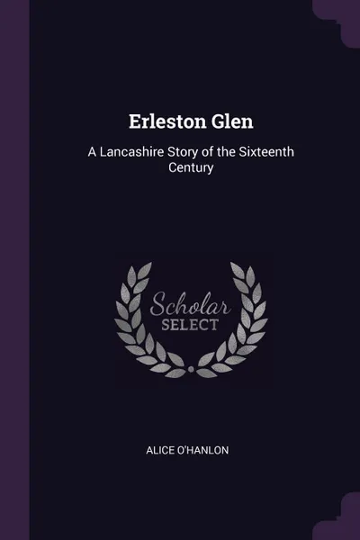 Обложка книги Erleston Glen. A Lancashire Story of the Sixteenth Century, Alice O'Hanlon