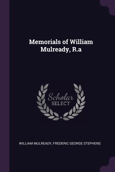 Обложка книги Memorials of William Mulready, R.a, William Mulready, Frederic George Stephens