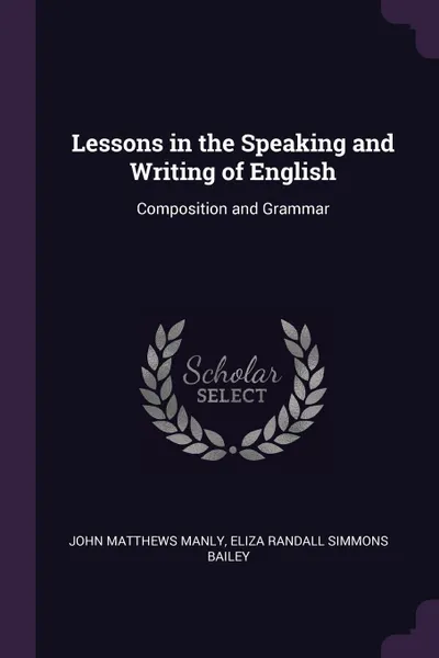 Обложка книги Lessons in the Speaking and Writing of English. Composition and Grammar, John Matthews Manly, Eliza Randall Simmons Bailey
