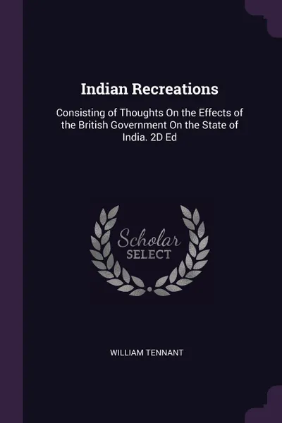 Обложка книги Indian Recreations. Consisting of Thoughts On the Effects of the British Government On the State of India. 2D Ed, William Tennant