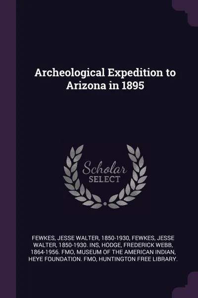 Обложка книги Archeological Expedition to Arizona in 1895, Jesse Walter Fewkes, Frederick Webb Hodge