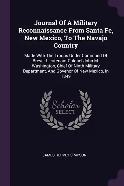 Обложка книги Journal Of A Military Reconnaissance From Santa Fe, New Mexico, To The Navajo Country. Made With The Troops Under Command Of Brevet Lieutenant Colonel John M. Washington, Chief Of Ninth Military Department, And Govenor Of New Mexico, In 1849, James Hervey Simpson