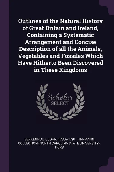 Обложка книги Outlines of the Natural History of Great Britain and Ireland, Containing a Systematic Arrangement and Concise Description of all the Animals, Vegetables and Fossiles Which Have Hitherto Been Discovered in These Kingdoms, John Berkenhout, Tippmann Collection NCRS