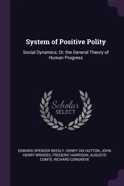 Обложка книги System of Positive Polity. Social Dynamics; Or, the General Theory of Human Progress, Edward Spencer Beesly, Henry Dix Hutton, John Henry Bridges