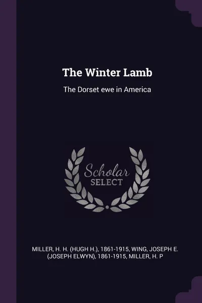 Обложка книги The Winter Lamb. The Dorset ewe in America, H H. 1861-1915 Miller, Joseph E. 1861-1915 Wing, H P Miller