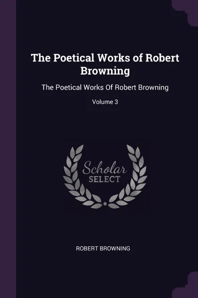 Обложка книги The Poetical Works of Robert Browning. The Poetical Works Of Robert Browning; Volume 3, Robert Browning