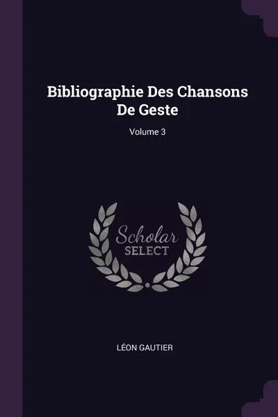 Обложка книги Bibliographie Des Chansons De Geste; Volume 3, Léon Gautier